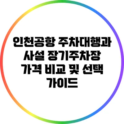 인천공항 주차대행과 사설 장기주차장 가격 비교 및 선택 가이드