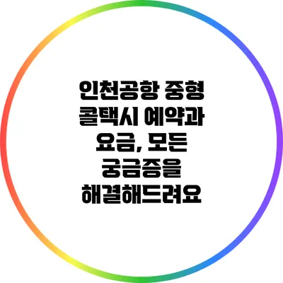 인천공항 중형 콜택시 예약과 요금, 모든 궁금증을 해결해드려요