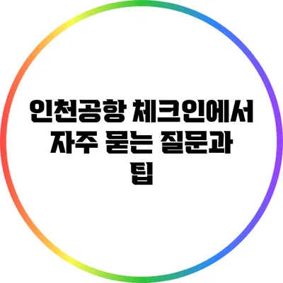 인천공항 체크인에서 자주 묻는 질문과 팁