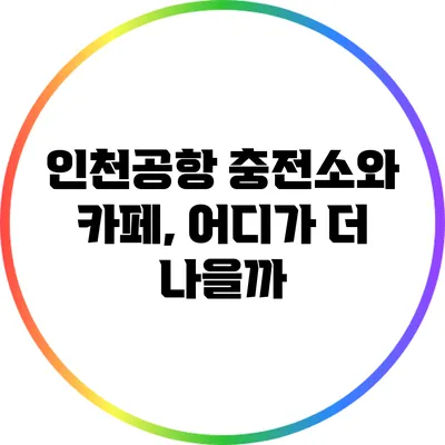 인천공항 충전소와 카페, 어디가 더 나을까?