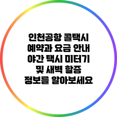 인천공항 콜택시 예약과 요금 안내: 야간 택시 미터기 및 새벽 할증 정보를 알아보세요