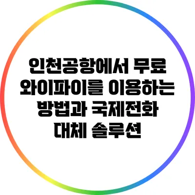 인천공항에서 무료 와이파이를 이용하는 방법과 국제전화 대체 솔루션