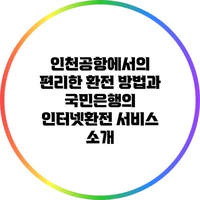 인천공항에서의 편리한 환전 방법과 국민은행의 인터넷환전 서비스 소개