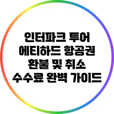 인터파크 투어 에티하드 항공권 환불 및 취소 수수료 완벽 가이드