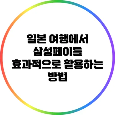 일본 여행에서 삼성페이를 효과적으로 활용하는 방법