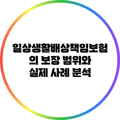 일상생활배상책임보험의 보장 범위와 실제 사례 분석