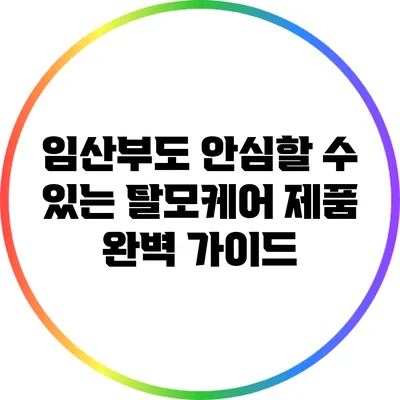 임산부도 안심할 수 있는 탈모케어 제품 완벽 가이드