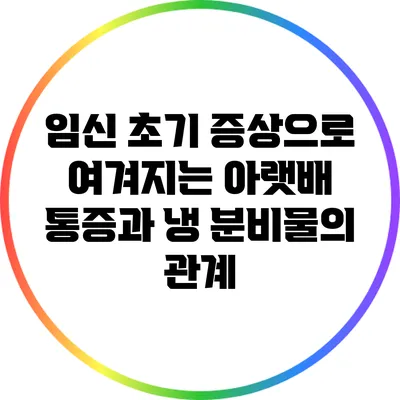 임신 초기 증상으로 여겨지는 아랫배 통증과 냉 분비물의 관계
