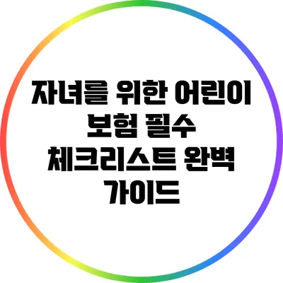 자녀를 위한 어린이 보험 필수 체크리스트 완벽 가이드