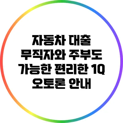 자동차 대출: 무직자와 주부도 가능한 편리한 1Q 오토론 안내