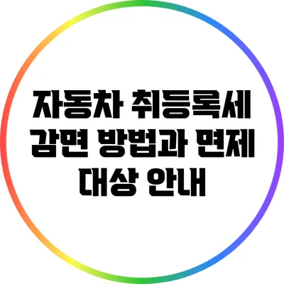 자동차 취등록세 감면 방법과 면제 대상 안내