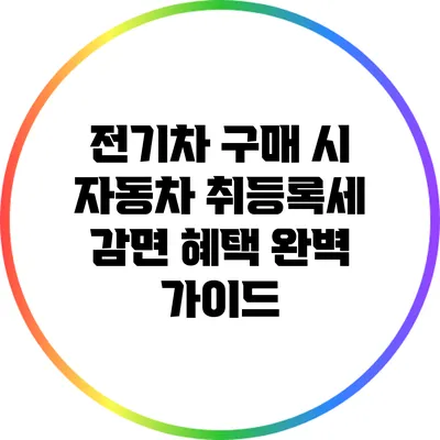 전기차 구매 시 자동차 취등록세 감면 혜택 완벽 가이드
