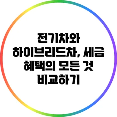 전기차와 하이브리드차, 세금 혜택의 모든 것 비교하기