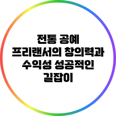전통 공예 프리랜서의 창의력과 수익성: 성공적인 길잡이