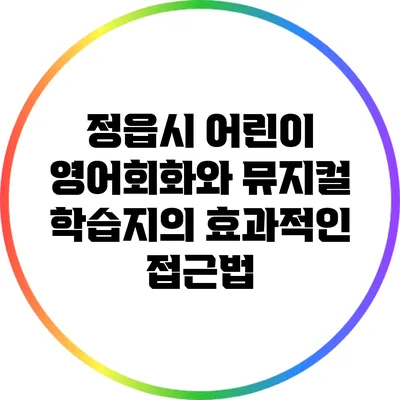 정읍시 어린이 영어회화와 뮤지컬 학습지의 효과적인 접근법