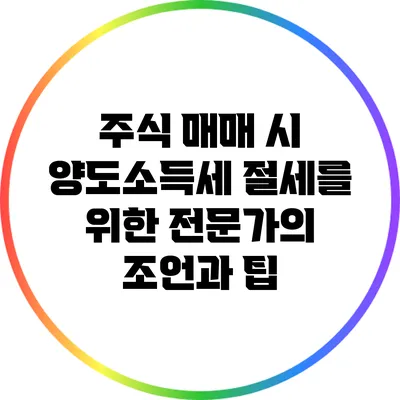 주식 매매 시 양도소득세 절세를 위한 전문가의 조언과 팁