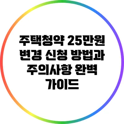 주택청약 25만원 변경 신청 방법과 주의사항 완벽 가이드