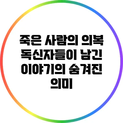 죽은 사람의 의복: 독신자들이 남긴 이야기의 숨겨진 의미