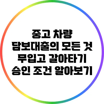 중고 차량 담보대출의 모든 것: 무입고 갈아타기 승인 조건 알아보기