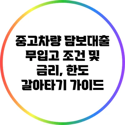 중고차량 담보대출: 무입고 조건 및 금리, 한도 갈아타기 가이드