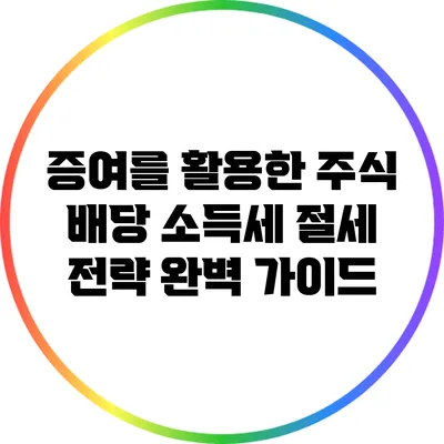 증여를 활용한 주식 배당 소득세 절세 전략: 완벽 가이드