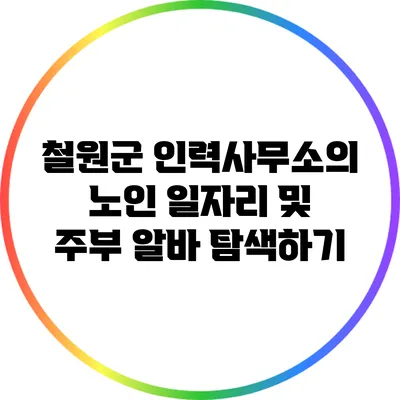 철원군 인력사무소의 노인 일자리 및 주부 알바 탐색하기