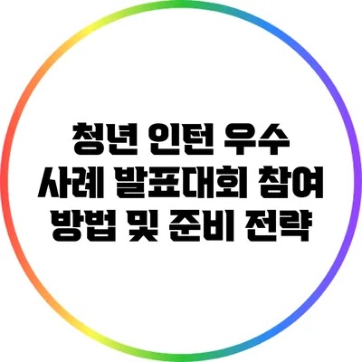 청년 인턴 우수 사례 발표대회 참여 방법 및 준비 전략
