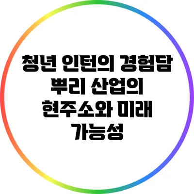 청년 인턴의 경험담: 뿌리 산업의 현주소와 미래 가능성