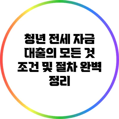 청년 전세 자금 대출의 모든 것: 조건 및 절차 완벽 정리