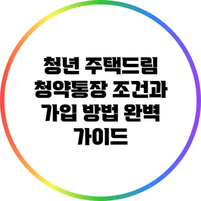 청년 주택드림 청약통장 조건과 가입 방법 완벽 가이드