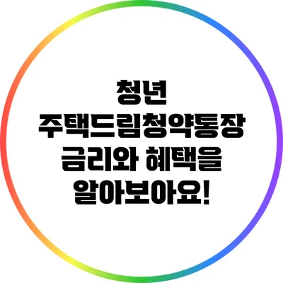 청년 주택드림청약통장: 금리와 혜택을 알아보아요!