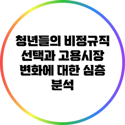 청년들의 비정규직 선택과 고용시장 변화에 대한 심층 분석