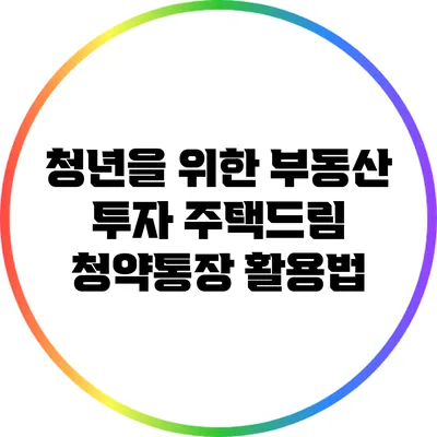 청년을 위한 부동산 투자: 주택드림 청약통장 활용법
