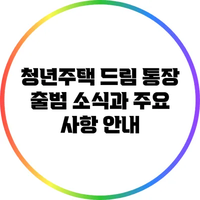 청년주택 드림 통장 출범 소식과 주요 사항 안내