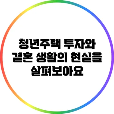 청년주택 투자와 결혼 생활의 현실을 살펴보아요