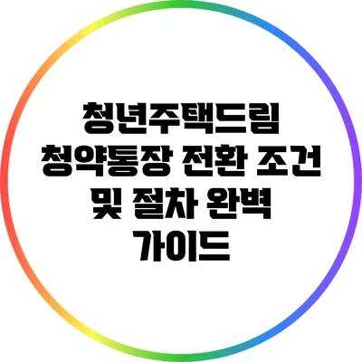 청년주택드림 청약통장 전환 조건 및 절차 완벽 가이드