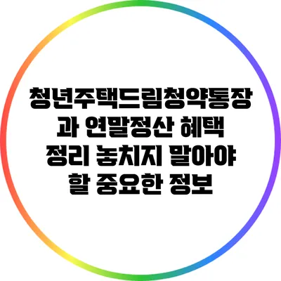 청년주택드림청약통장과 연말정산 혜택 정리: 놓치지 말아야 할 중요한 정보