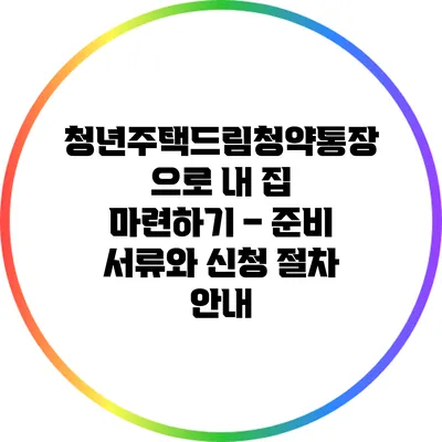 청년주택드림청약통장으로 내 집 마련하기 – 준비 서류와 신청 절차 안내