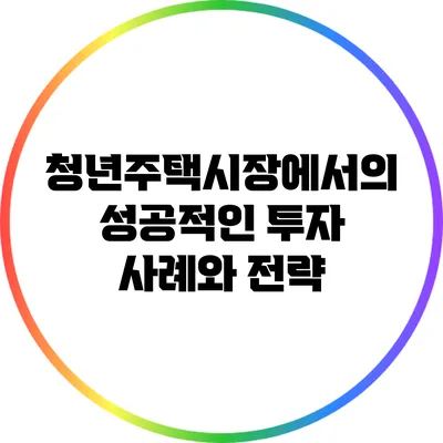 청년주택시장에서의 성공적인 투자 사례와 전략