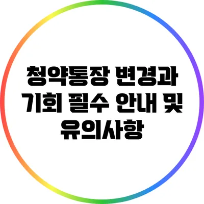 청약통장 변경과 기회: 필수 안내 및 유의사항