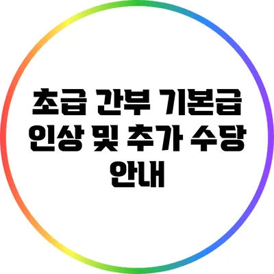 초급 간부 기본급 인상 및 추가 수당 안내