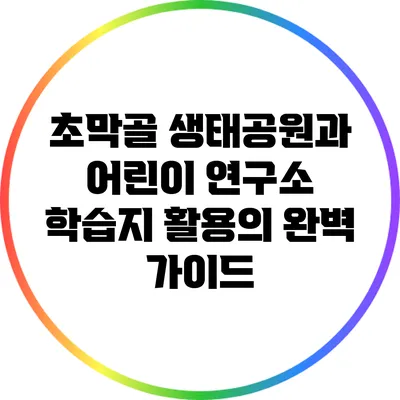 초막골 생태공원과 어린이 연구소 학습지 활용의 완벽 가이드
