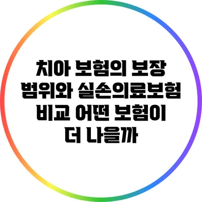 치아 보험의 보장 범위와 실손의료보험 비교: 어떤 보험이 더 나을까?