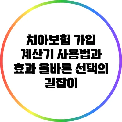 치아보험 가입 계산기 사용법과 효과: 올바른 선택의 길잡이