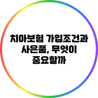 치아보험 가입조건과 사은품, 무엇이 중요할까?