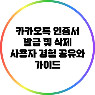 카카오톡 인증서 발급 및 삭제: 사용자 경험 공유와 가이드