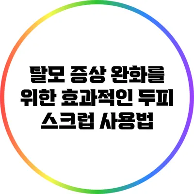 탈모 증상 완화를 위한 효과적인 두피 스크럽 사용법