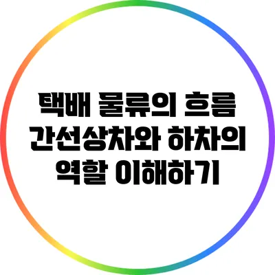 택배 물류의 흐름: 간선상차와 하차의 역할 이해하기