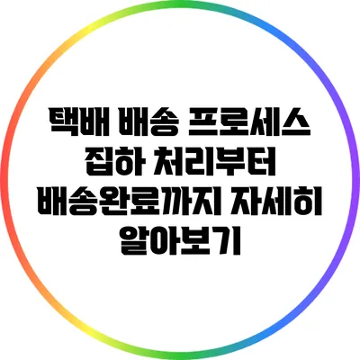 택배 배송 프로세스: 집하 처리부터 배송완료까지 자세히 알아보기