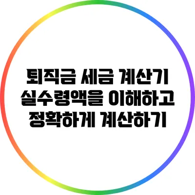 퇴직금 세금 계산기: 실수령액을 이해하고 정확하게 계산하기